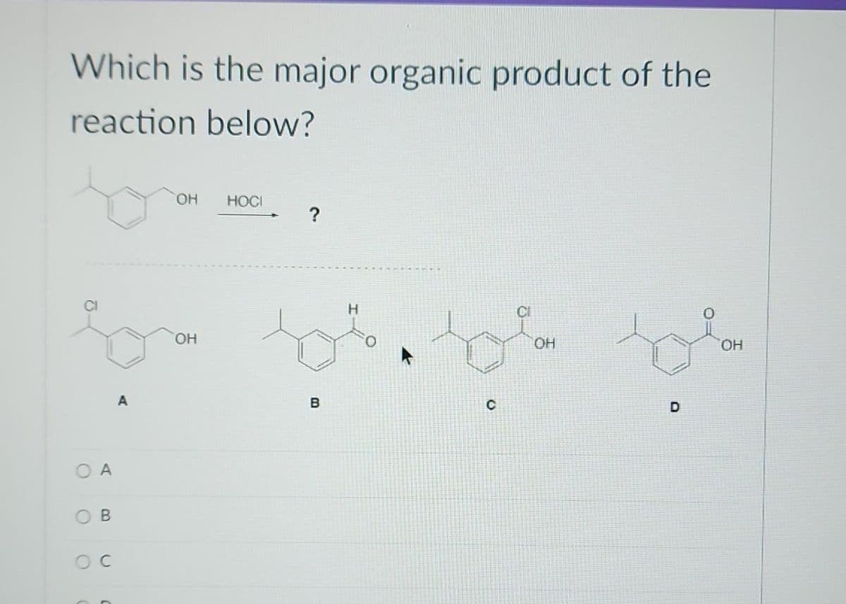 Which is the major organic product of the
reaction below?
О А
OB
OC
A
ОН HOCI
ОН
В
H
ОН
D
ОН