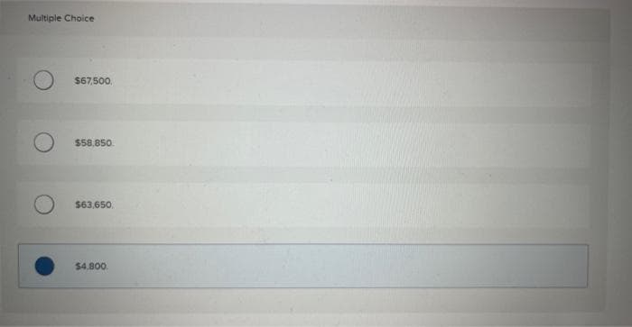 Multiple Choice
$67,500.
$58.850
$63,650
$4,800.