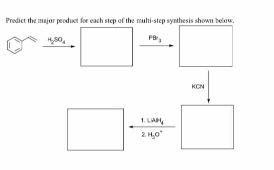 Predict the major product for each step of the multi-step synthesis shown below.
PBr3
H,SO,
KCN
1. LIAIH,
2. H,o*
