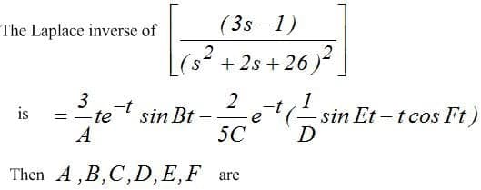 The Laplace inverse of
(3s – 1)
(s² +2s +26)
3
-t
te
2
sin Bt –
5C
1
- sin Et – t cos Ft)
D
is
-t
e
A
Then A,B,C,D,E,F are
