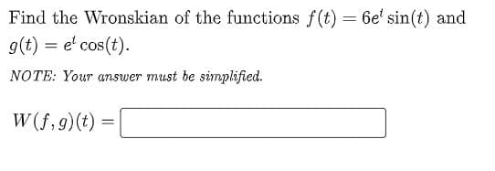 Find the Wronskian of the functions f(t) = 6e' sin(t) and
g(t) = e' cos(t).
%3D
NOTE: Your answer must be simplified.
W (f, 9)(t)
