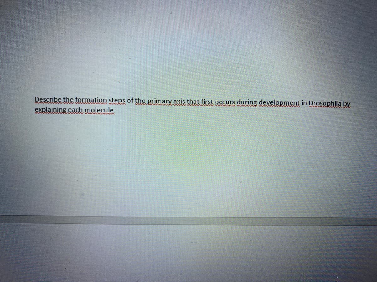 Describe the formation steps of the primary axis that first occurs during development in Drosophila by
explaining each molecule.
