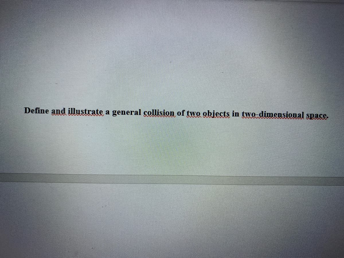 Define and illustrate a general collision of two objects in two dimensional space.
