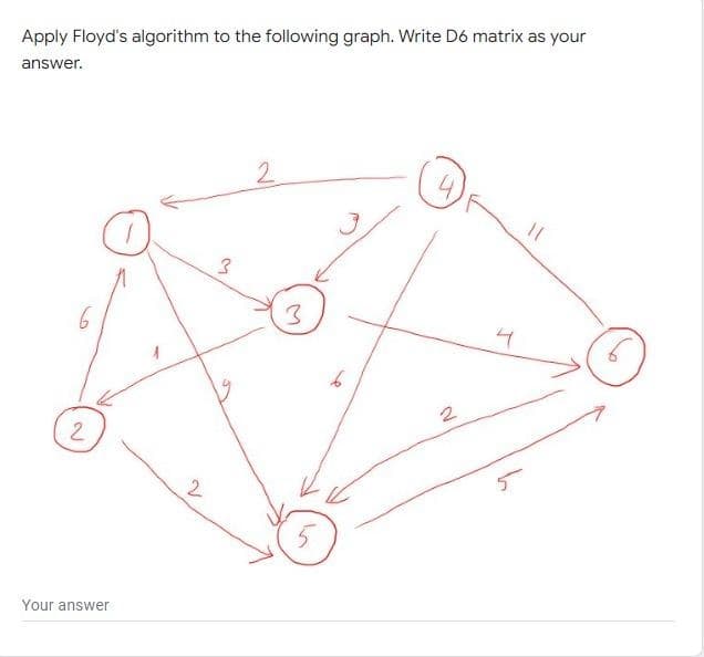 Apply Floyd's algorithm to the following graph. Write Dó matrix as your
answer.
2
3
6
4
2.
2.
Your answer
4.
to
5.
