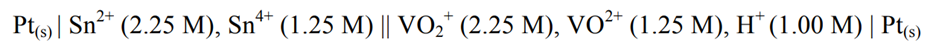 2+
4+
Pt(s) | Sn²+ (2.25 M), Sn (1.25 M) || VO₂* (2.25 M), VO²+ (1.25 M), H* (1.00 M) | Pt(s)