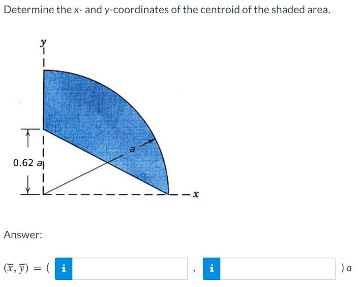 Determine the x- and y-coordinates of the centroid of the shaded area.
T
0.62 al
IK
Answer:
(x, y) = (i
a
x
i
) a