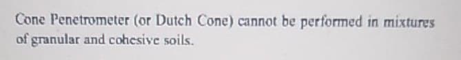 Cone Penetrometer (or Dutch Cone) cannot be performed in mixtures
of granular and cohesive soils.
