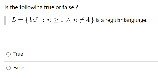 Is the following true or false?
| L L = {ba" : n ≥ 1 ^ n ‡ 4 } is a regular language.
True
False