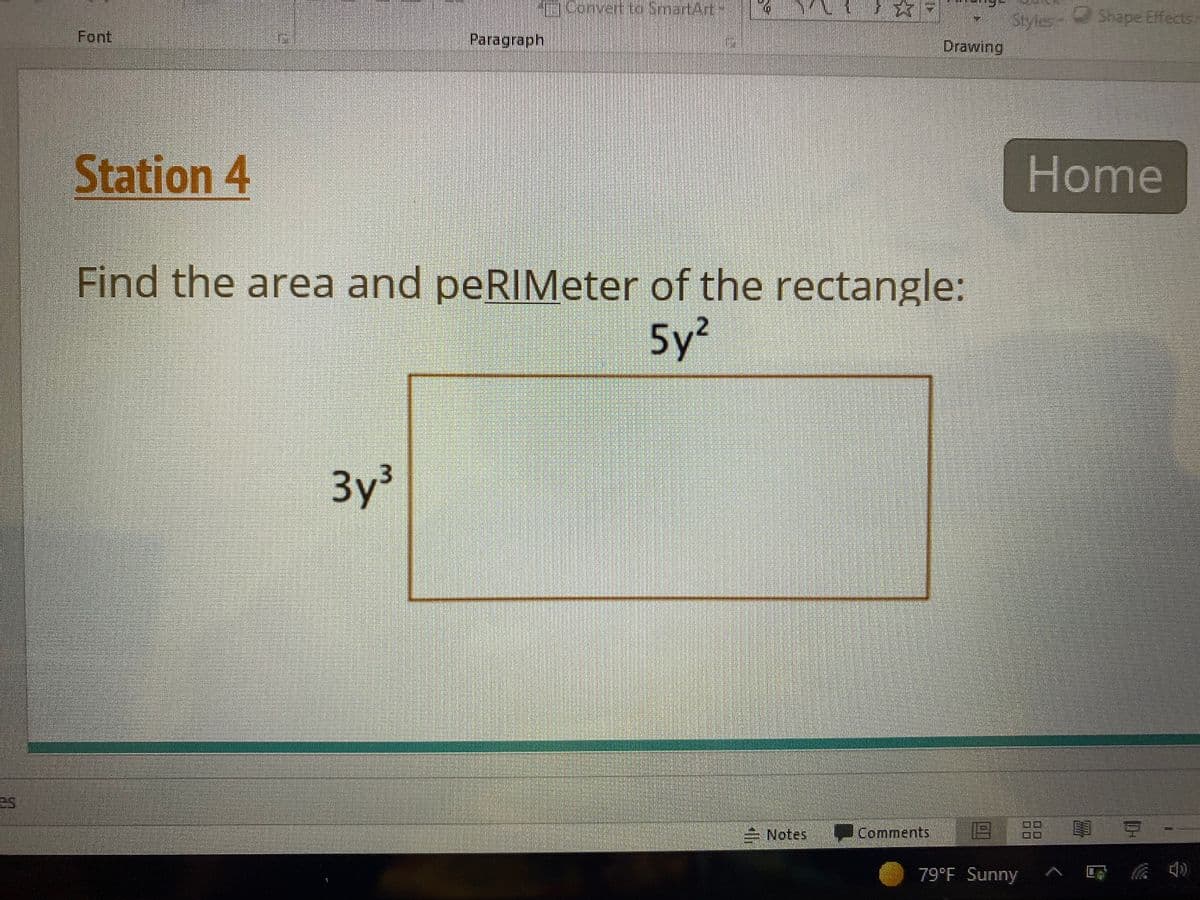eConvert toSmartArt-
Styles-
Shape Effects
Font
Paragraph
Drawing
Station 4
Home
Find the area and peRIMeter of the rectangle:
5y²
3y³
Notes
Comments
回 可
79°F Sunny
