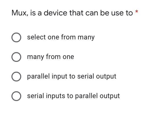 Mux, is a device that can be use to *
O select one from many
O many from one
parallel input to serial output
serial inputs to parallel output
