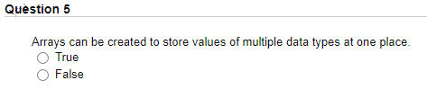 Quèstion 5
Arrays can be created to store values of multiple data types at one place.
True
False
