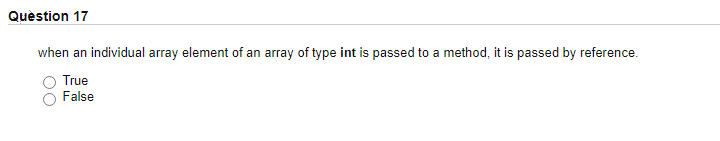 Quèstion 17
when an individual array element of an array of type int is passed to a method, it is passed by reference.
True
False
