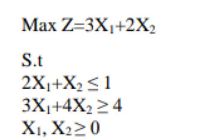 Max Z=3X1+2X2
S.t
2X1+X2 <1
3X1+4X2 24
X1, X220
