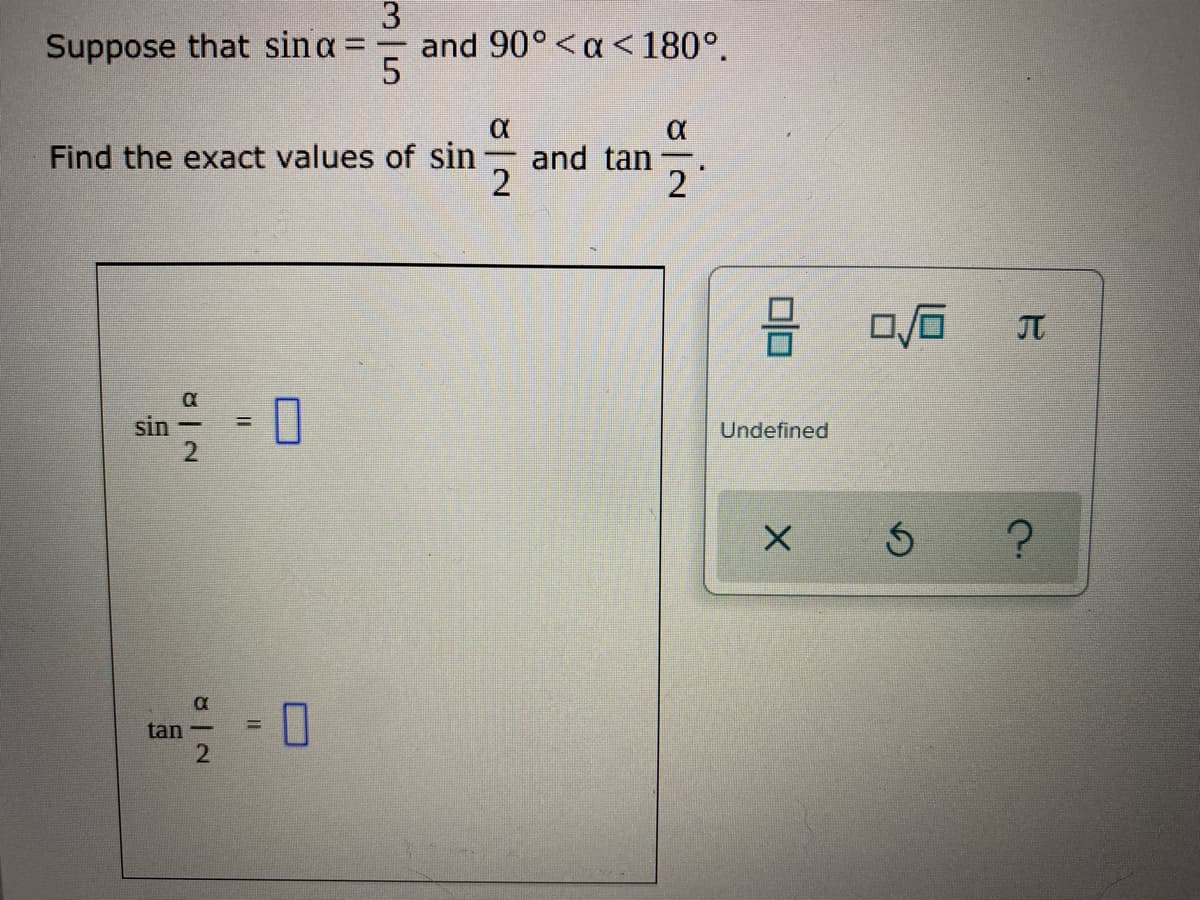 3
and 90°<a< 180°.
Suppose that sina =
Find the exact values of sin and tan-
2
JT
sin
Undefined
-0
%3D
tan -
