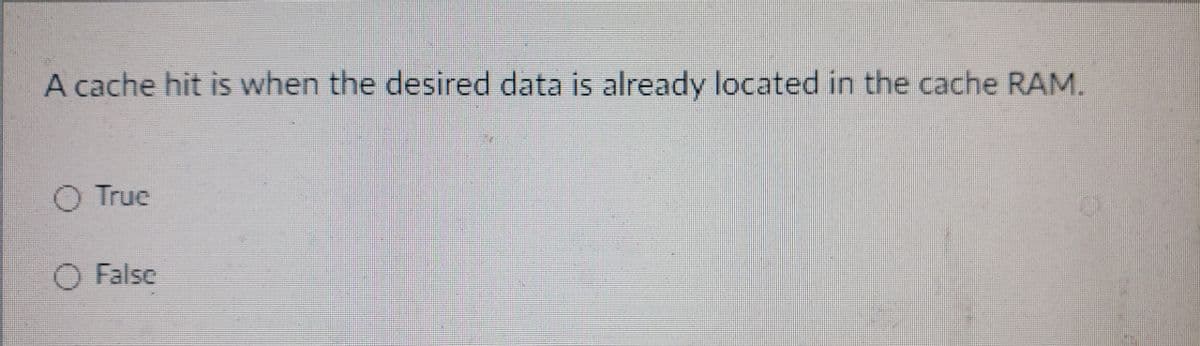 A cache hit is when the desired data is already located in the cache RAM.
O True
O False
