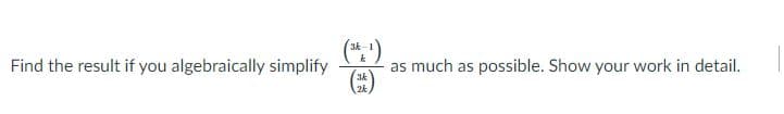 (*:)
3k-
Find the result if you algebraically simplify
as much as possible. Show your work in detail.
3k
2k
