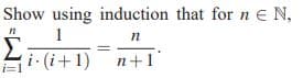 Show using induction that for ne N,
1
Σ
i (i+1) n+1
n
i=1
