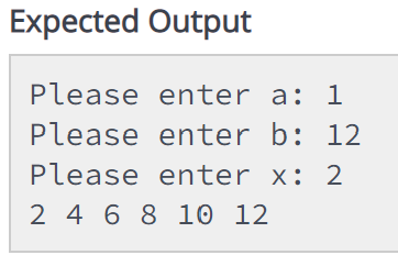 Expected Output
Please
Please
Please
2 4 6 8 10 12
enter a: 1
enter b: 12
enter x: 2