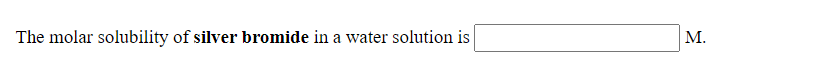 The molar solubility of silver bromide in a water solution is
M.
