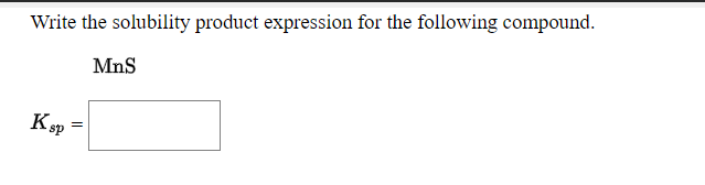 Write the solubility product expression for the following compound.
MnS
Ksp =
