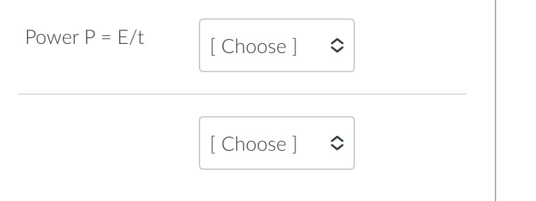 Power P = E/t
[Choose ]
[Choose ]
<>