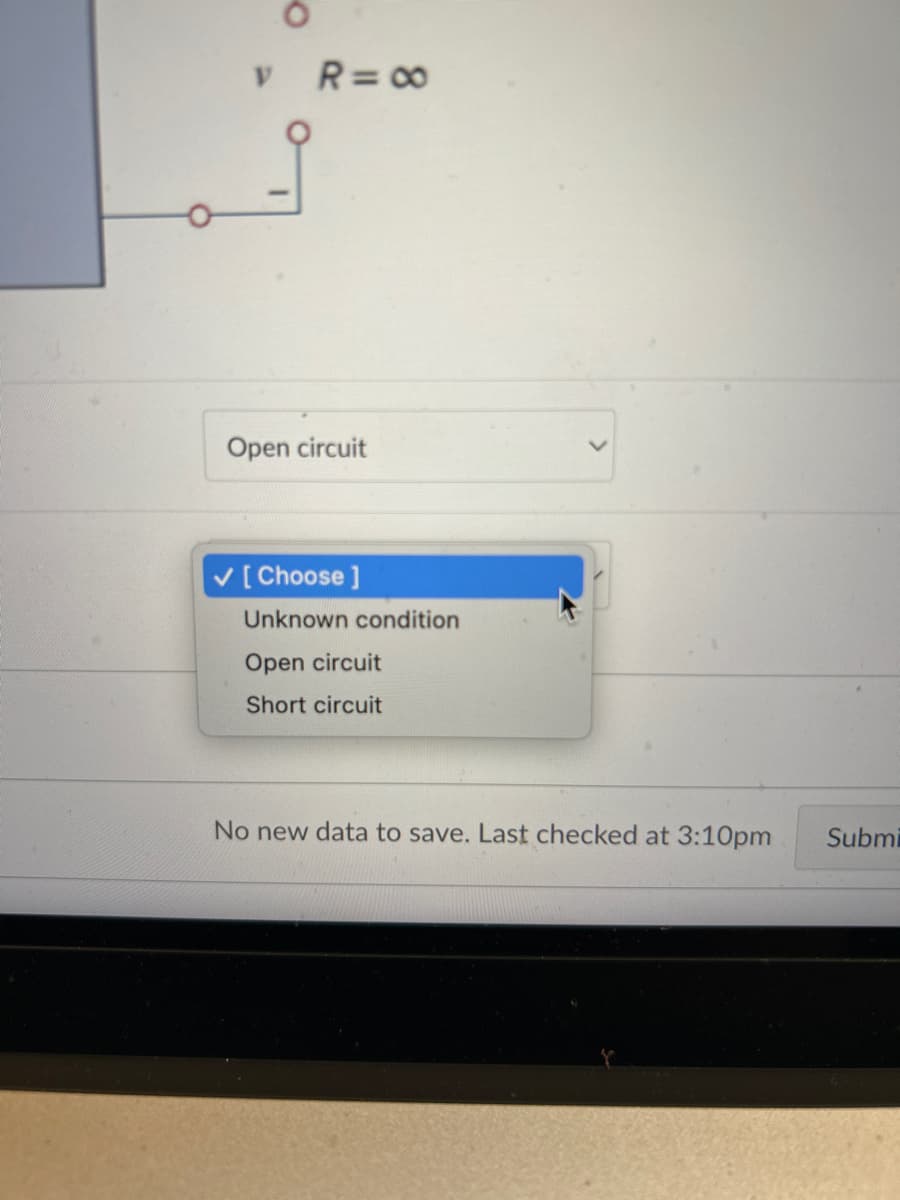 v R= ∞
Open circuit
[Choose ]
Unknown condition
Open circuit
Short circuit
No new data to save. Last checked at 3:10pm
Submi