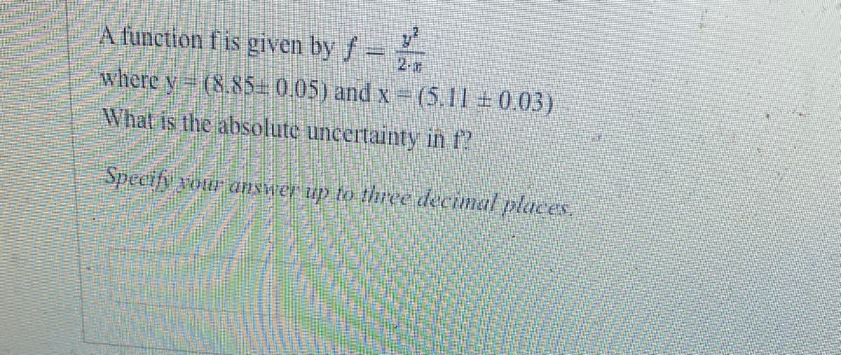 A function fis given by f = 1/²
where y(8.85 0.05) and x = (5.11 +0.03)
What is the absolute uncertainty in f?
Specify your answer up to three decimal places.