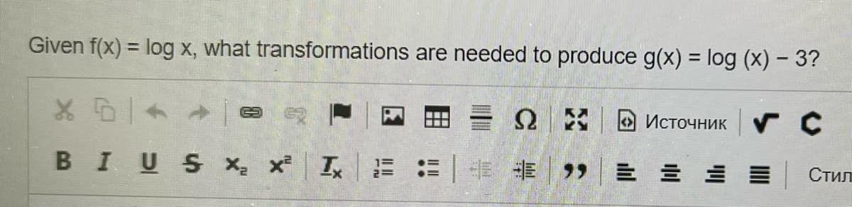 Given f(x) = log x, what transformations are needed to produce g(x) = log (x) - 3?
x b +
ΩΣ
Источник
с
BIUS xz x² Ix
3 : ЧЕ НЕ ,,
Е Е
Стил