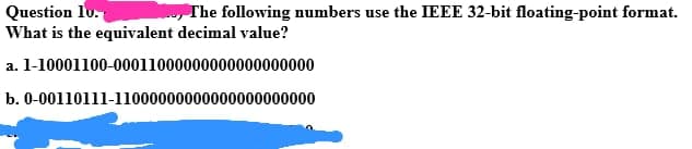 Question 10.
The following numbers use the IEEE 32-bit floating-point format.
What is the equivalent decimal value?
a. 1-10001100-00011000000000000000000
b. 0-00110111-11000000000000000000000