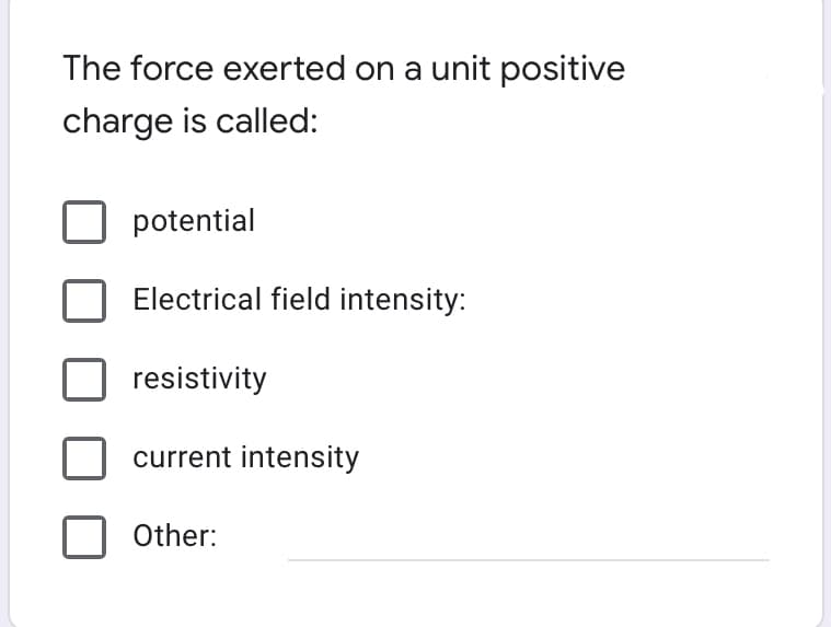 The force exerted on a unit positive
charge is called:
potential
Electrical field intensity:
resistivity
current intensity
Other:
