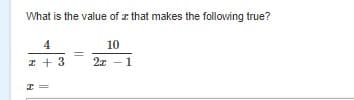 What is the value of z that makes the following true?
4
10
I + 3
2x -1
