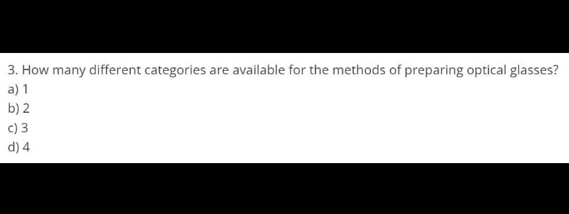 3. How many different categories are available for the methods of preparing optical glasses?
a) 1
b) 2
c) 3
d) 4
