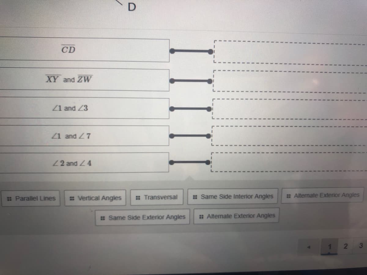 D
CD
XY and ZW
Z1 and 23
1 and Z7
22 and 4
: Parallel Lines
# Vertical Angles
: Transversal
: Same Side Interior Angles
# Alternate Exterior Angles
# Same Side Exterior Angles
: Alternate Exterior Angles
1
2
3.
IIIII
