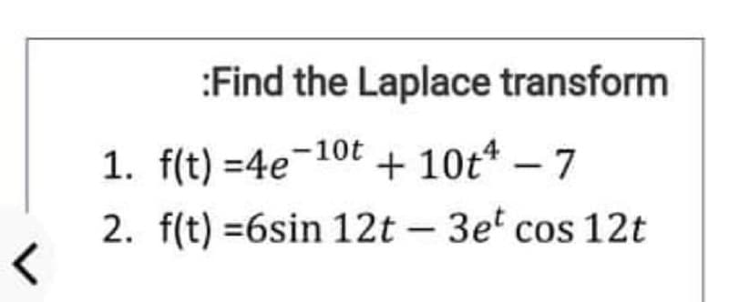 :Find the Laplace transform
1. f(t) =4e-10t + 10t*
2. f(t) =6sin 12t - 3et cos 12t
