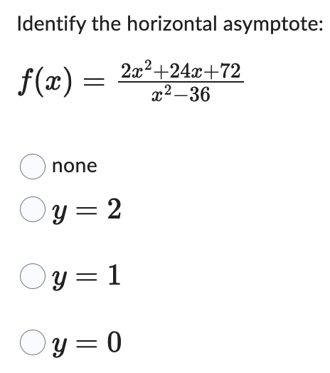 Identify the horizontal asymptote:
ƒ(x):
2x²+24x+72
x²-36
=
none
Oy=2
Oy=1
Oy=0