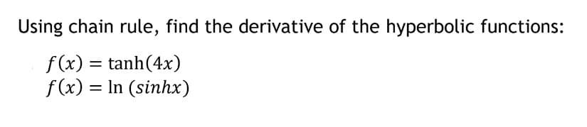 Using chain rule, find the derivative of the hyperbolic functions:
f (x) = tanh(4x)
f(x) = In (sinhx)
