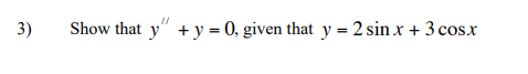 3)
Show that y" + y = 0, given that y = 2 sin x + 3 cosx