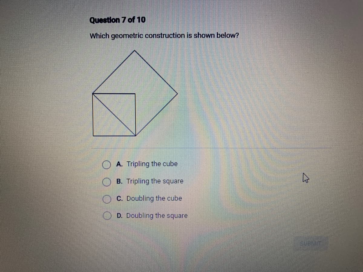 Question 7 of 10
Which geometric construction is shown below?
A. Tripling the cube
B. Tripling the square
C. Doubling the cube
D. Doubling the square
4
SUBLIT