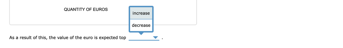 QUANTITY OF EUROS
As a result of this, the value of the euro is expected top
increase
decrease