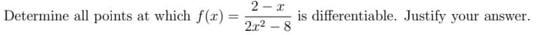 2 - r
is differentiable. Justify your answer.
Determine all points at which f(x) =
2r2 - 8
