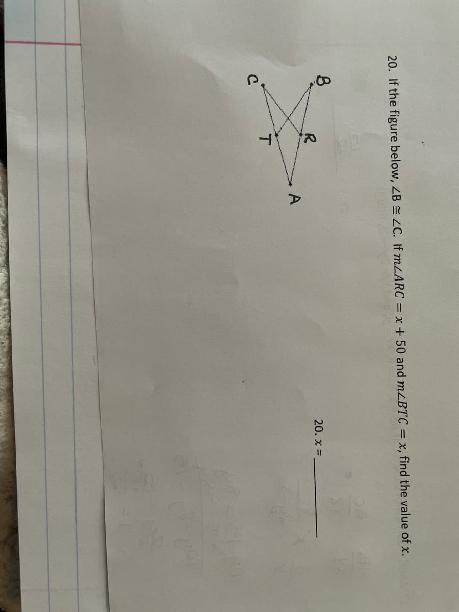 20. If the figure below, ZB LC. If MLARC = x+ 50 and mzBTC = x, find the value of x.
20. x =
R
T.
