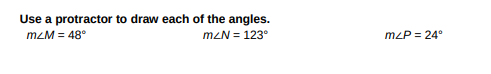 Use a protractor to draw each of the angles.
mzM = 48°
mzN = 123°
mzP = 24°
