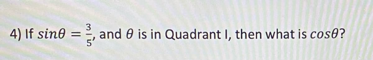 4) If sine =
3, and is in Quadrant I, then what is cose?