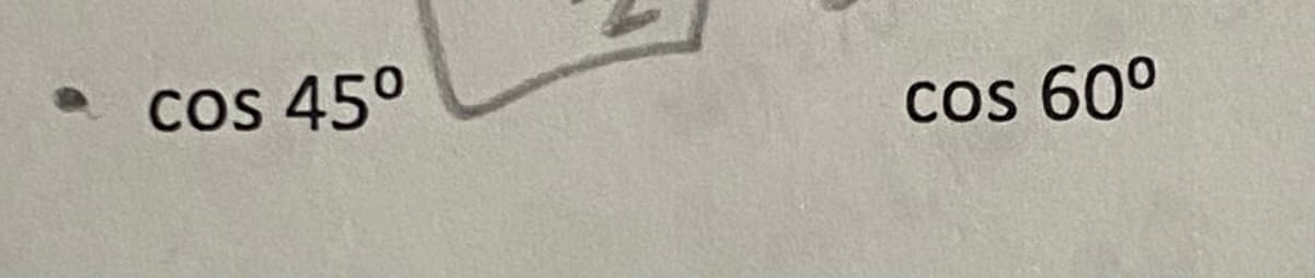 The image contains trigonometric notations for the cosine values of two specific angles:

- "cos 45°"
- "cos 60°"

These denote the cosine values for angles 45 degrees and 60 degrees, respectively. 

Cosine is one of the primary trigonometric functions and is defined for an angle in a right triangle as the length of the adjacent side divided by the length of the hypotenuse. For the angles given, the values can be derived as follows:

- \( \cos 45^\circ = \frac{\sqrt{2}}{2} \approx 0.707 \)
- \( \cos 60^\circ = \frac{1}{2} = 0.5 \)

These values are fundamental in trigonometry and are widely used in various applications within mathematics, physics, and engineering.