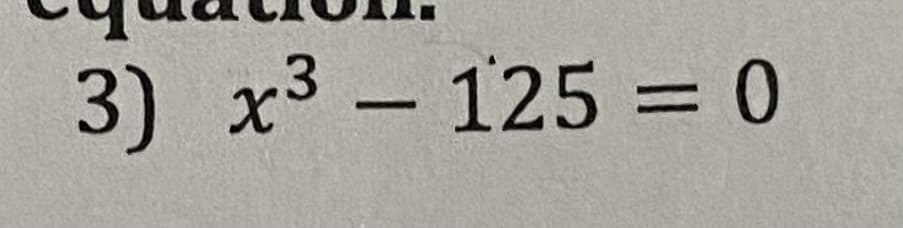 3) x3 - 125 = 0
