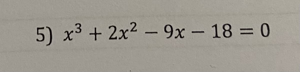 5) x3 + 2x2 - 9x - 18 = 0

