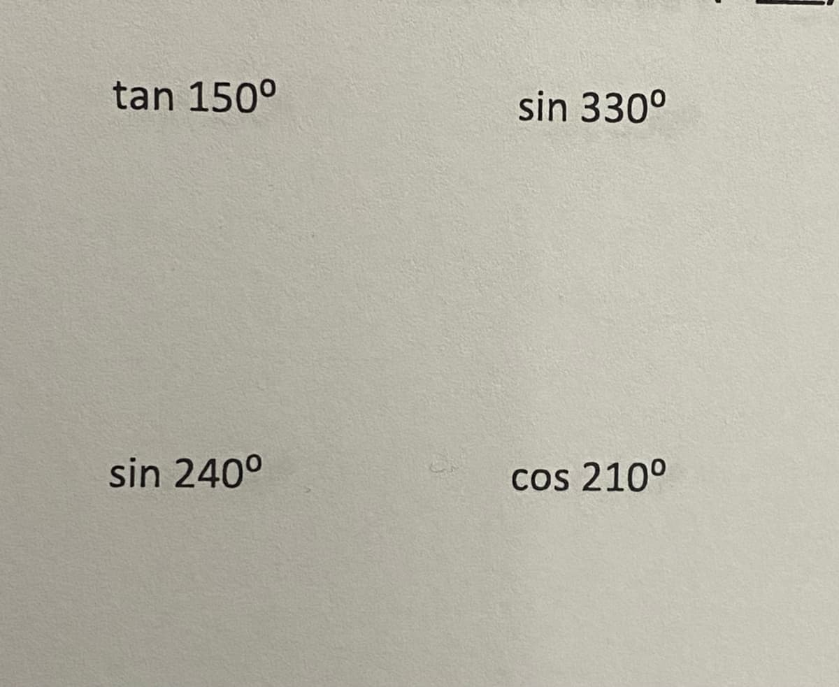 ### Trigonometric Values for Specific Angles

This section provides trigonometric values for specific angles. These values are often used in various fields such as mathematics, physics, and engineering. Below are the requested trigonometric values:

- **tan \(150^\circ\)**
- **sin \(330^\circ\)**
- **sin \(240^\circ\)**
- **cos \(210^\circ\)**