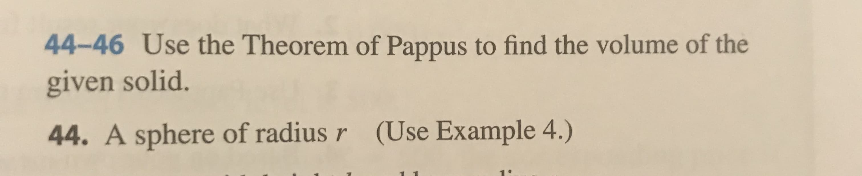 44-46 Use the Theorem of Pappus to find the volume of the
given solid.
44. A sphere of radius r (Use Example 4.)
1.
