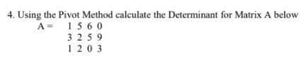 4. Using the Pivot Method calculate the Determinant for Matrix A below
A= 15 60
3 259
1203
