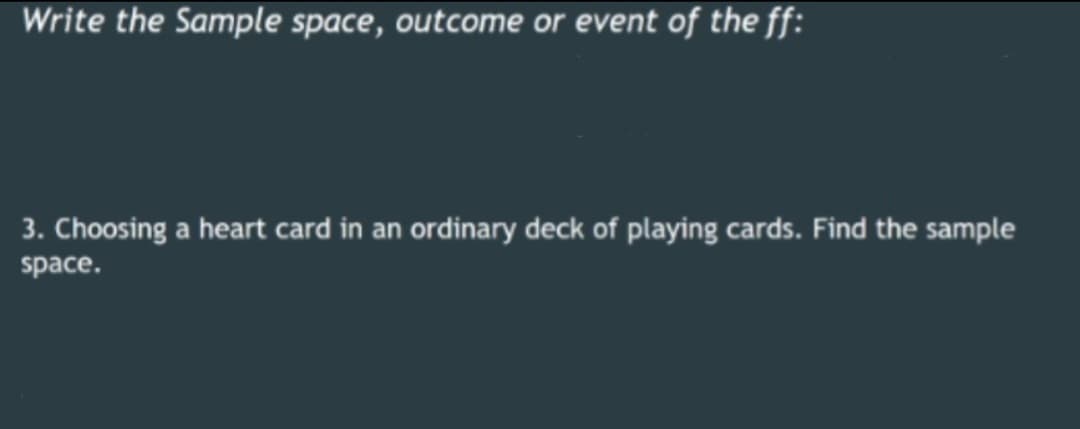 Write the Sample space, outcome or event of the ff:
3. Choosing a heart card in an ordinary deck of playing cards. Find the sample
space.
